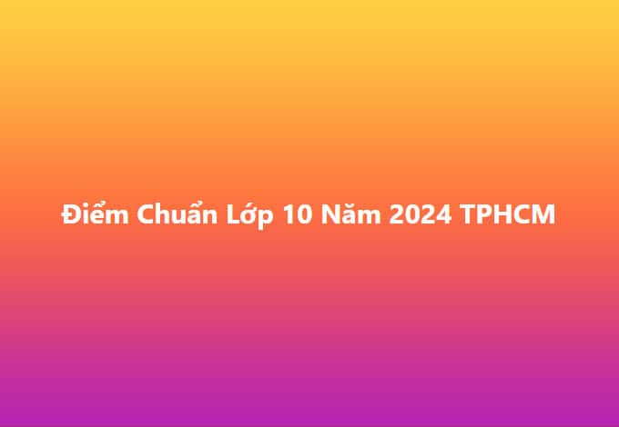 diem chuan lop 10 nam 2024 tphcm