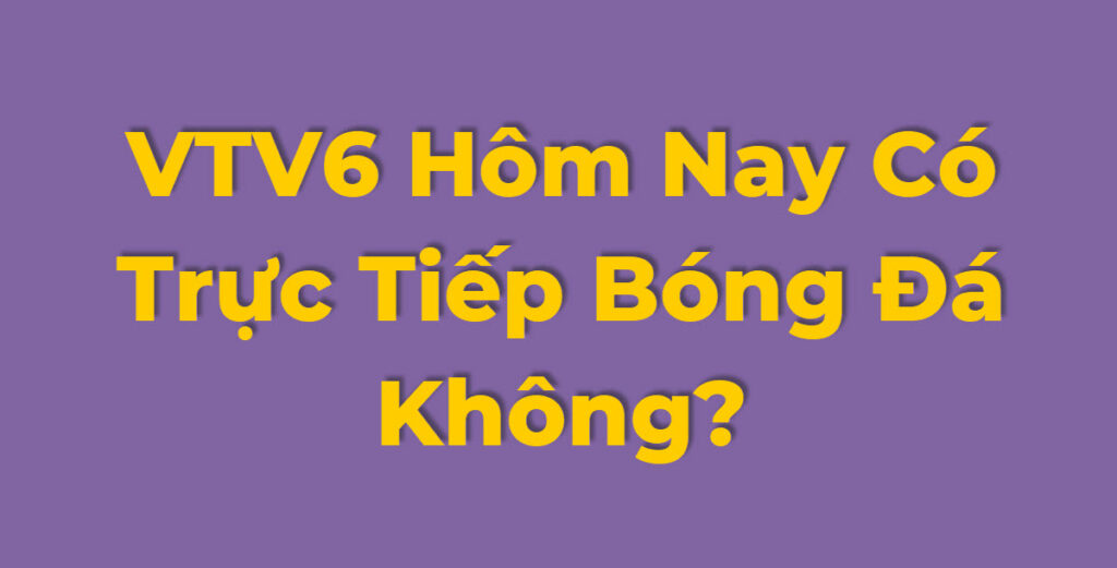 Lịch xem trực tiếp bóng đá VTV6 hôm nay