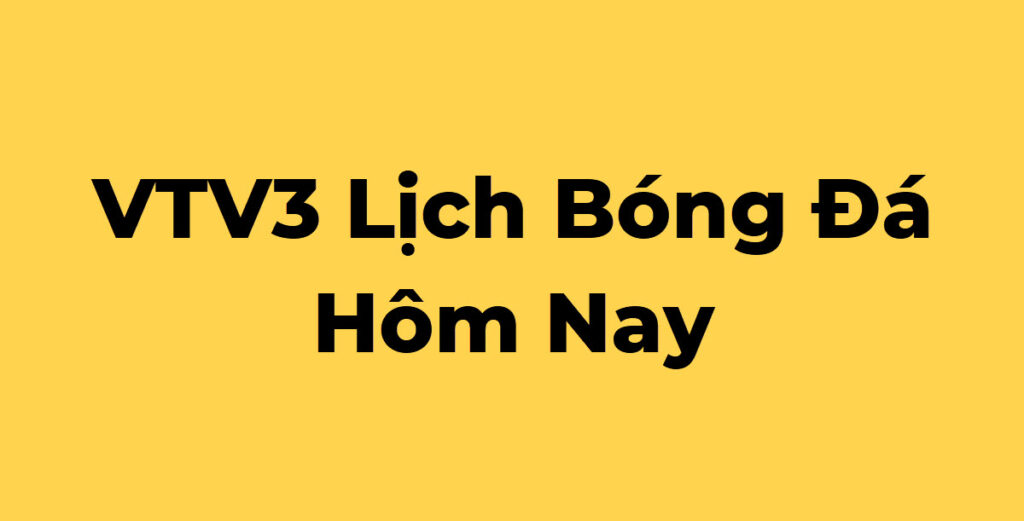 VTV3 lịch trực tiếp bóng đá hôm nay xem đá banh VN 2026